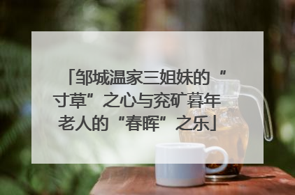 邹城温家三姐妹的“寸草”之心与兖矿暮年老人的“春晖”之乐