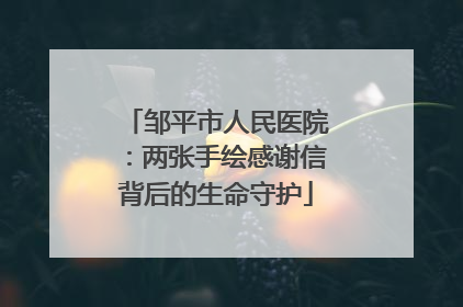 邹平市人民医院：两张手绘感谢信背后的生命守护