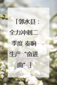 邻水县：全力冲刺二季度 奏响生产“奋进曲”