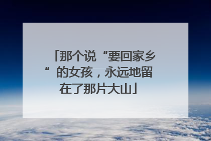 那个说“要回家乡”的女孩，永远地留在了那片大山