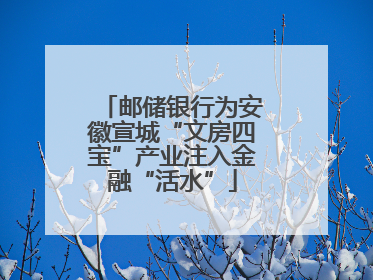 邮储银行为安徽宣城“文房四宝”产业注入金融“活水”