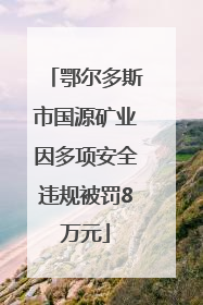 鄂尔多斯市国源矿业因多项安全违规被罚8万元