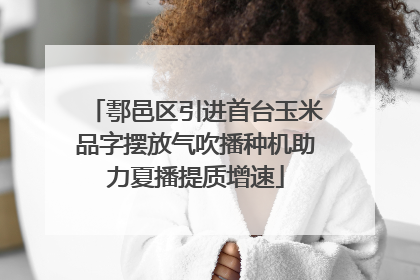 鄠邑区引进首台玉米品字摆放气吹播种机助力夏播提质增速