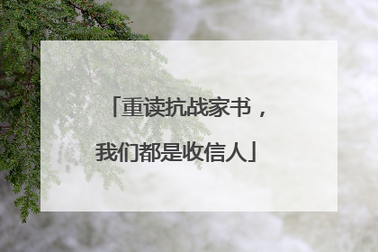 重读抗战家书，我们都是收信人