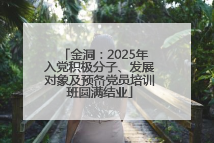 金洞：2025年入党积极分子、发展对象及预备党员培训班圆满结业