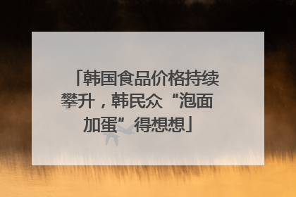 韩国食品价格持续攀升，韩民众“泡面加蛋”得想想