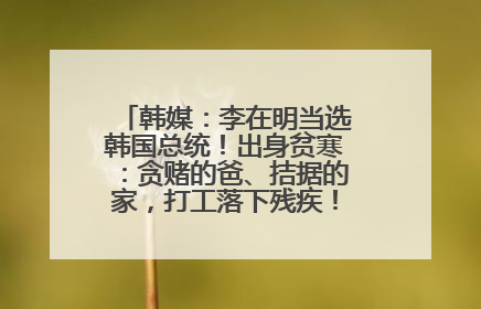 韩媒：李在明当选韩国总统！出身贫寒：贪赌的爸、拮据的家，打工落下残疾！如今仍官司缠身