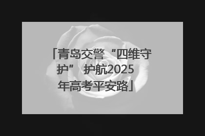 青岛交警“四维守护” 护航2025年高考平安路