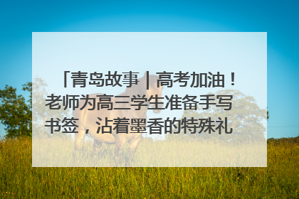 青岛故事｜高考加油！老师为高三学生准备手写书签，沾着墨香的特殊礼物有满满的祝福