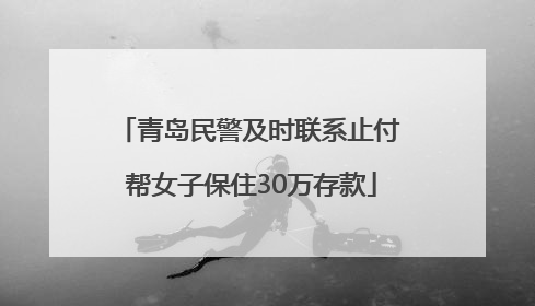 青岛民警及时联系止付 帮女子保住30万存款