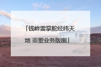 钱峰雷掌舵经纬天地 重塑业务版图
