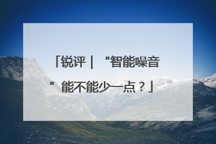 锐评｜“智能噪音”能不能少一点？