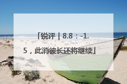 锐评｜8.8：-1.5，此消彼长还将继续