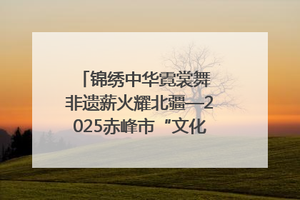锦绣中华霓裳舞 非遗薪火耀北疆—2025赤峰市“文化和自然遗产日”非遗宣传展示活动纪实