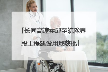 长固高速霍邱至皖豫界段工程建设用地获批