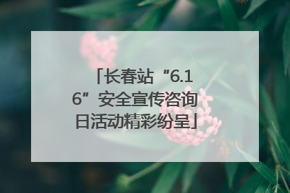 长春站“6.16”安全宣传咨询日活动精彩纷呈