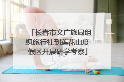 长春市文广旅局组织旅行社到莲花山度假区开展研学考察