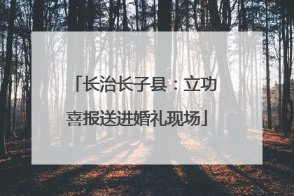 长治长子县：立功喜报送进婚礼现场