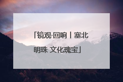 镜观·回响丨塞北明珠 文化瑰宝