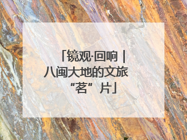 镜观·回响｜八闽大地的文旅“茗”片