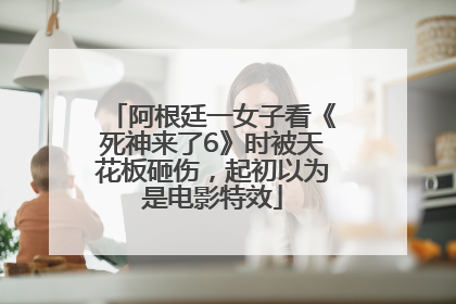 阿根廷一女子看《死神来了6》时被天花板砸伤，起初以为是电影特效