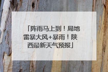 阵雨马上到！局地雷暴大风+暴雨！陕西最新天气预报
