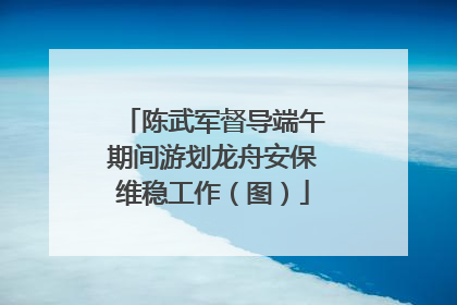 陈武军督导端午期间游划龙舟安保维稳工作（图）