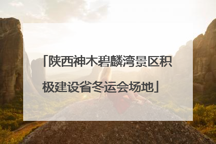 陕西神木碧麟湾景区积极建设省冬运会场地