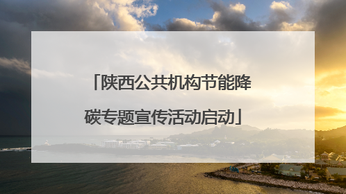 陕西公共机构节能降碳专题宣传活动启动