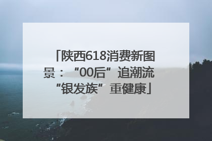 陕西618消费新图景：“00后”追潮流 “银发族”重健康