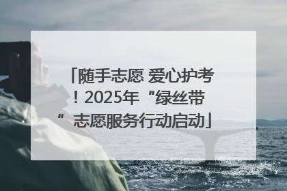 随手志愿 爱心护考！2025年“绿丝带”志愿服务行动启动