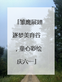 雏鹰展翅逐梦美育谷，童心彩绘庆六一