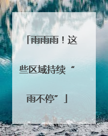 雨雨雨！这些区域持续“雨不停”