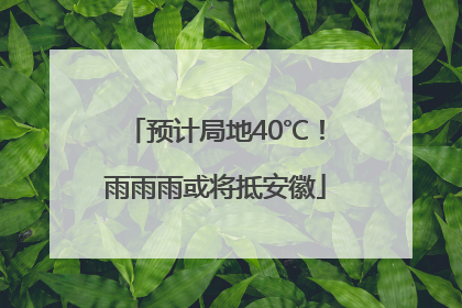 预计局地40℃！雨雨雨或将抵安徽