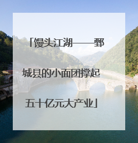 馒头江湖——鄄城县的小面团撑起五十亿元大产业