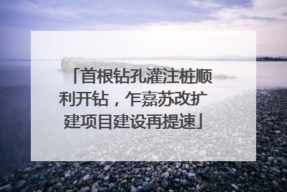 首根钻孔灌注桩顺利开钻，乍嘉苏改扩建项目建设再提速