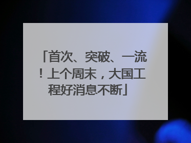 首次、突破、一流！上个周末，大国工程好消息不断