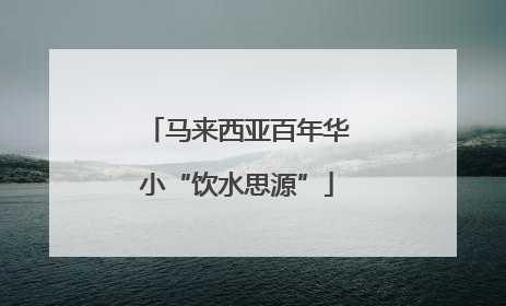 马来西亚百年华小“饮水思源”