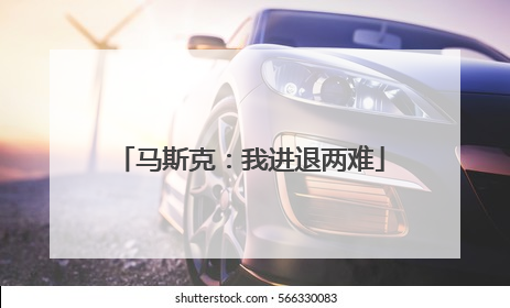 马斯克：我进退两难