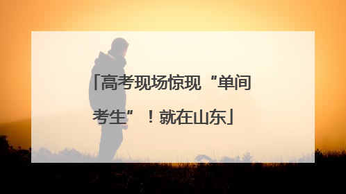 高考现场惊现“单间考生”！就在山东