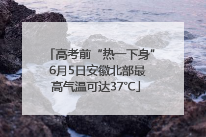 高考前“热一下身” 6月5日安徽北部最高气温可达37℃