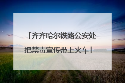 齐齐哈尔铁路公安处把禁毒宣传带上火车