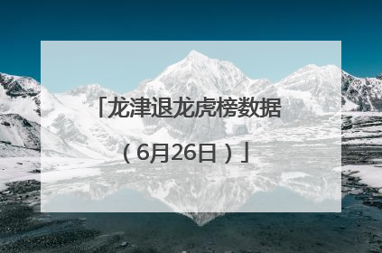 龙津退龙虎榜数据（6月26日）