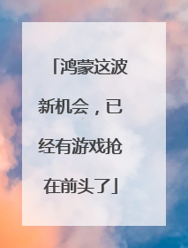 鸿蒙这波新机会，已经有游戏抢在前头了