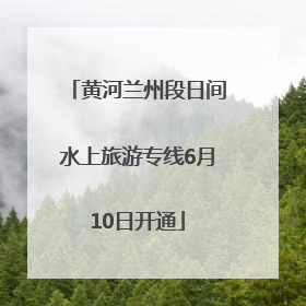 黄河兰州段日间水上旅游专线6月10日开通