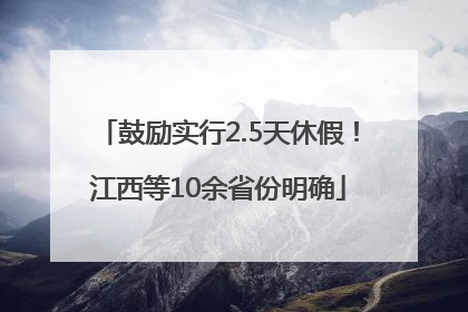 鼓励实行2.5天休假！江西等10余省份明确