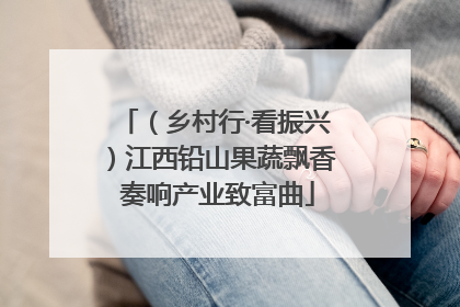 （乡村行·看振兴）江西铅山果蔬飘香 奏响产业致富曲