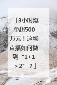 3小时爆单超500万元！这场直播如何做到“1+1＞2”？