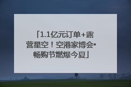 1.1亿元订单+露营星空！空港家博会▪畅购节燃爆今夏