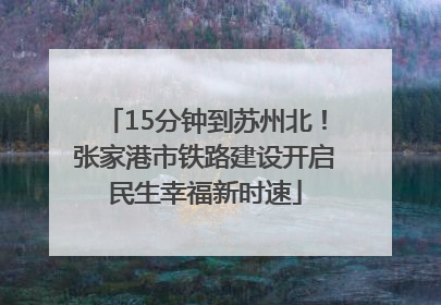 15分钟到苏州北！张家港市铁路建设开启民生幸福新时速